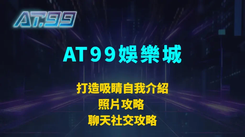 打造吸睛自我介紹＋照片攻略 + 聊天社交攻略｜AT99娛樂城