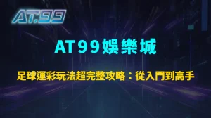 足球運彩玩法超完整攻略：從入門到高手的致勝秘訣｜AT99娛樂城